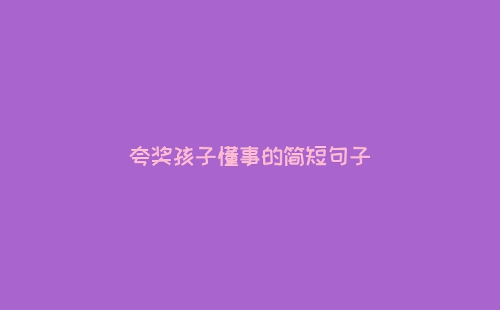 夸奖孩子懂事的简短句子