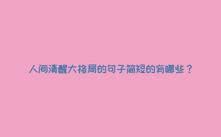 人间清醒大格局的句子简短的有哪些？