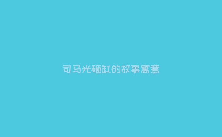 司马光砸缸的故事寓意