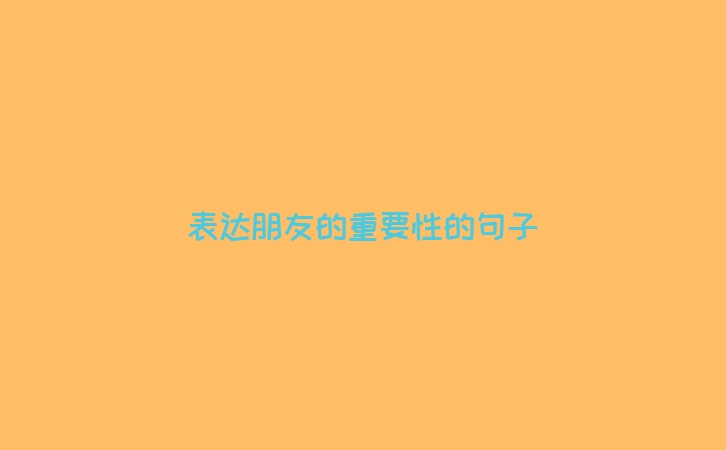 表达朋友的重要性的句子