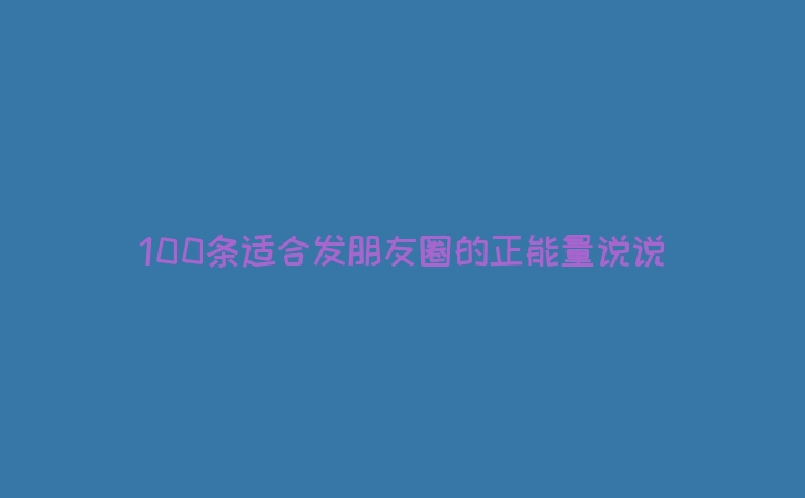 100条适合发朋友圈的正能量说说