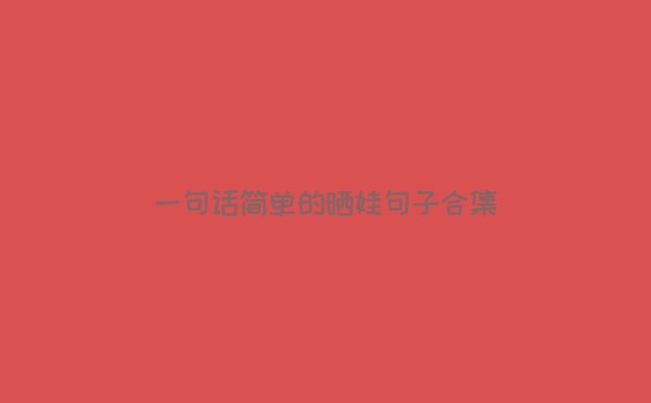 一句话简单的晒娃句子合集
