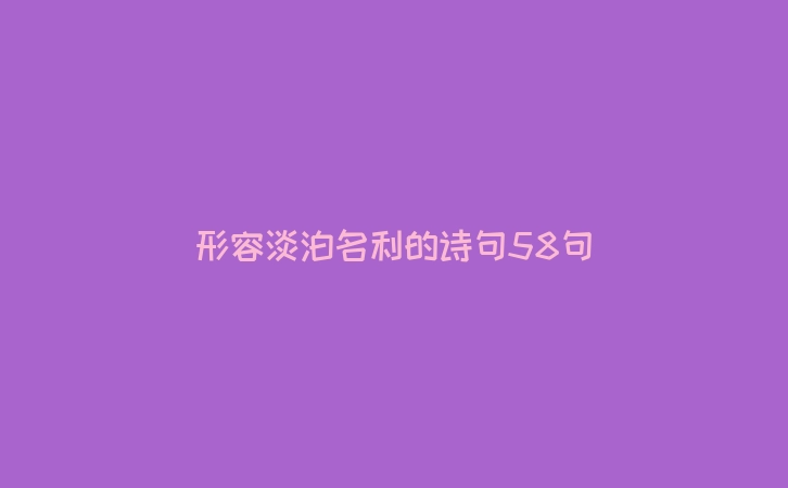 形容淡泊名利的诗句58句