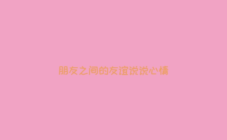 朋友之间的友谊说说心情