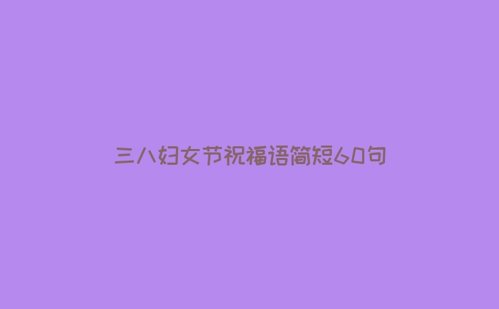 三八妇女节祝福语简短60句