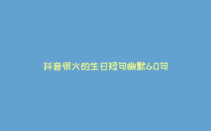 抖音很火的生日短句幽默60句