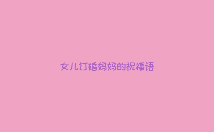 女儿订婚妈妈的祝福语