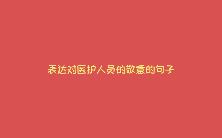 表达对医护人员的敬意的句子