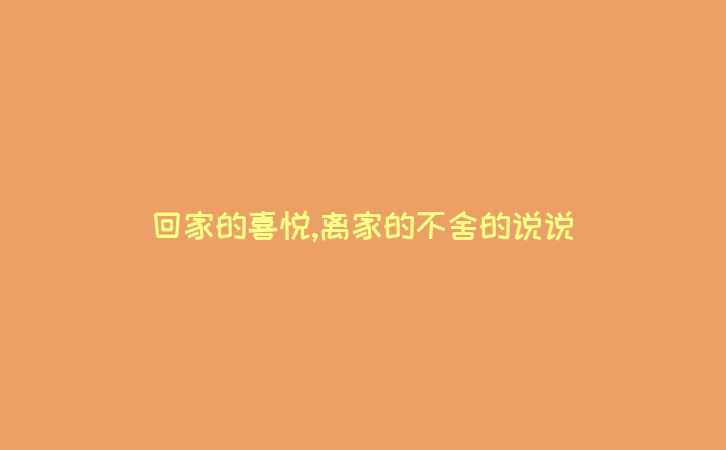 回家的喜悦,离家的不舍的说说