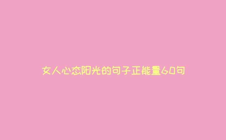 女人心态阳光的句子正能量60句