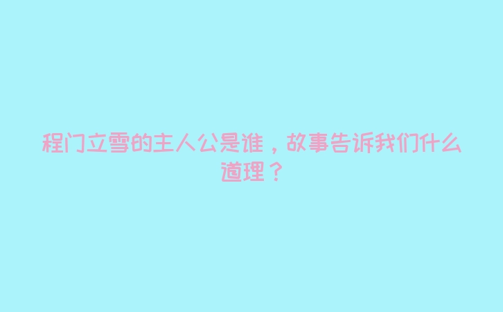 程门立雪的主人公是谁，故事告诉我们什么道理？