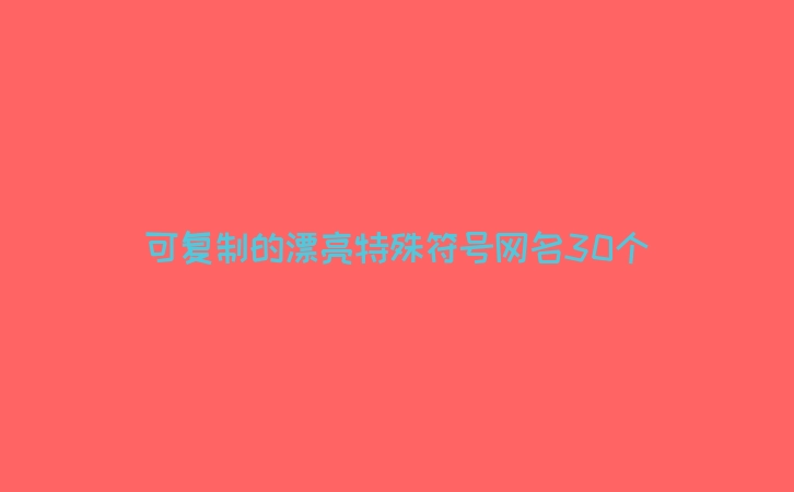 可复制的漂亮特殊符号网名30个