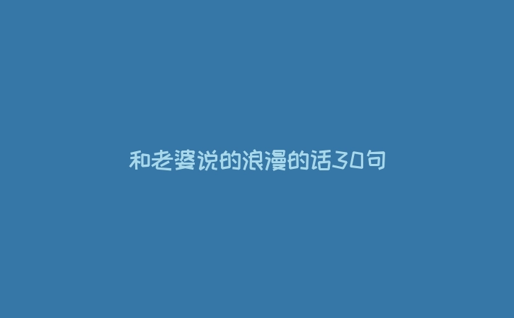 和老婆说的浪漫的话30句