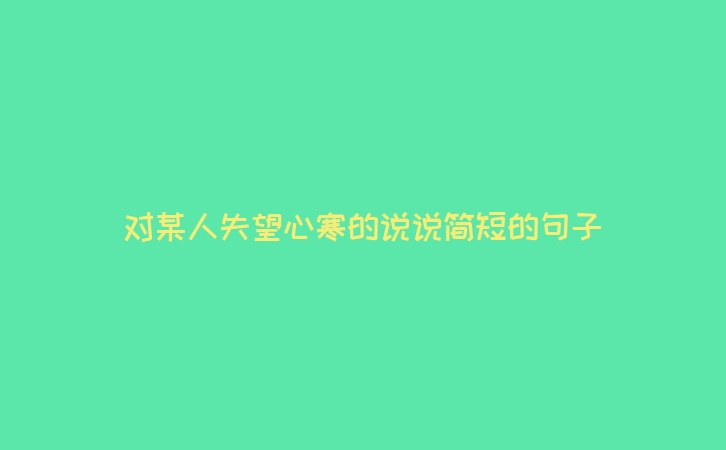 对某人失望心寒的说说简短的句子