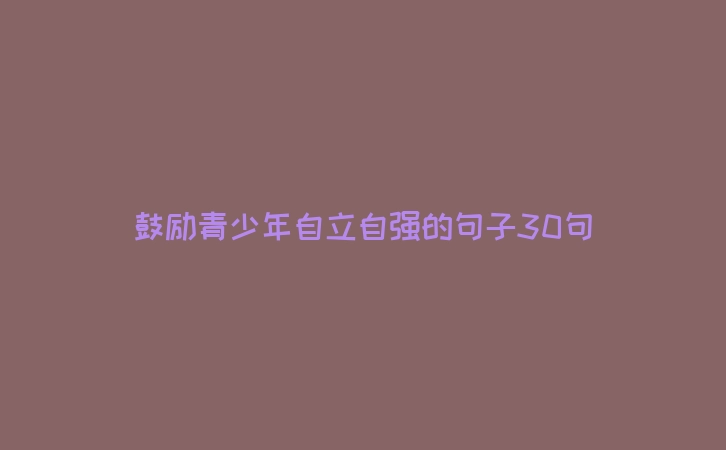 鼓励青少年自立自强的句子30句