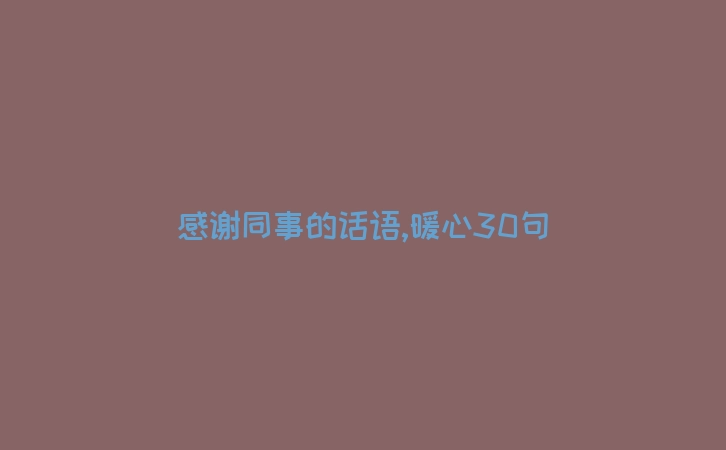 感谢同事的话语,暖心30句
