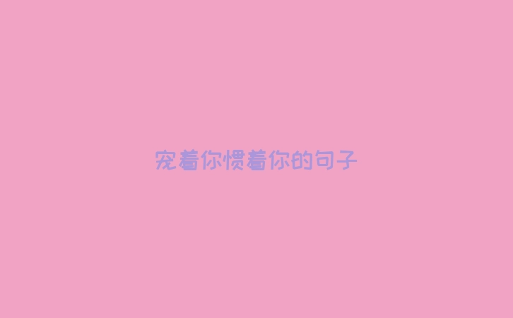 宠着你惯着你的句子