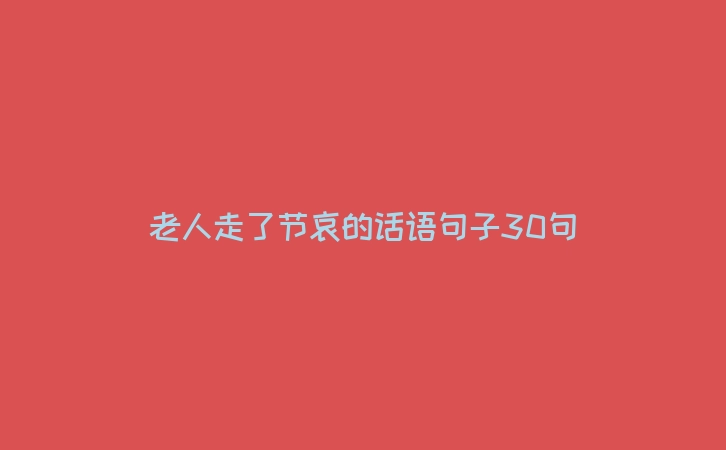 老人走了节哀的话语句子30句