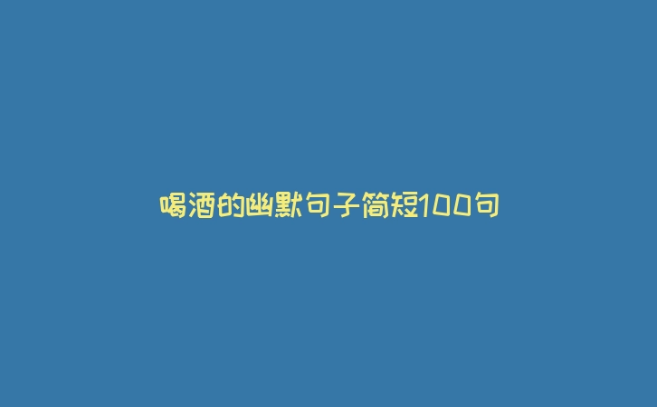喝酒的幽默句子简短100句