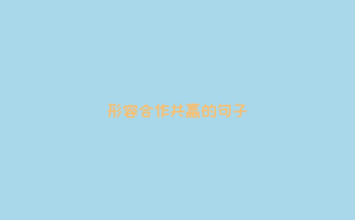 形容合作共赢的句子