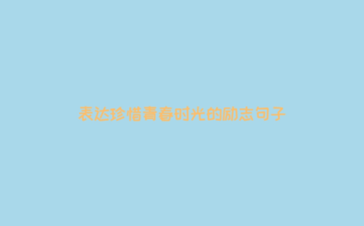 表达珍惜青春时光的励志句子