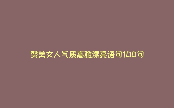 赞美女人气质高雅漂亮语句100句