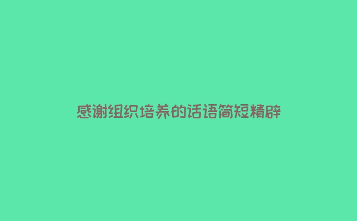 感谢组织培养的话语简短精辟