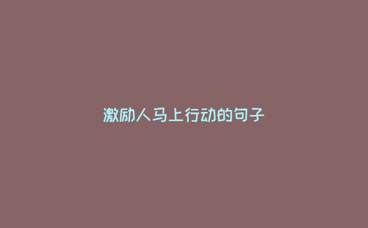 激励人马上行动的句子