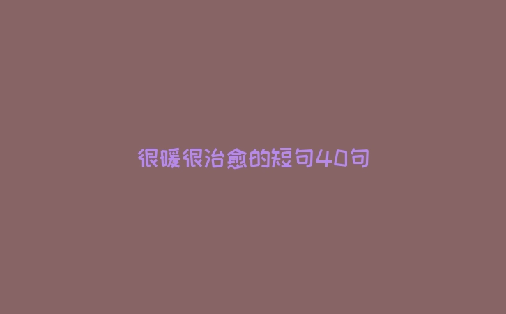 很暖很治愈的短句40句