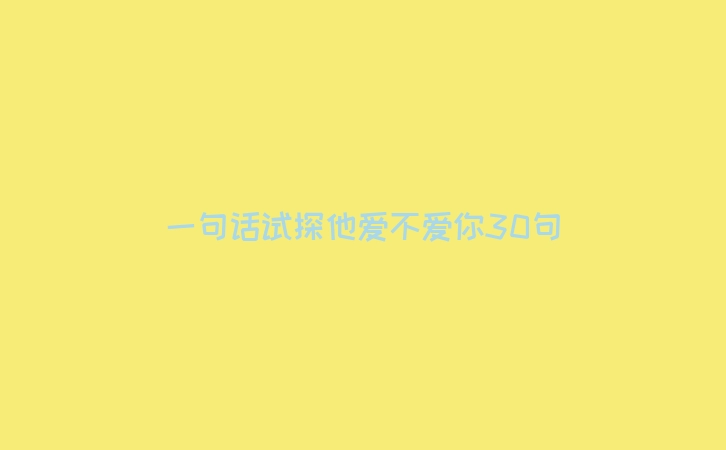 一句话试探他爱不爱你30句