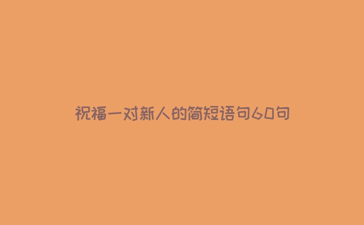 祝福一对新人的简短语句60句