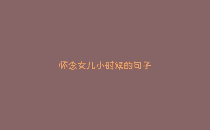 怀念女儿小时候的句子