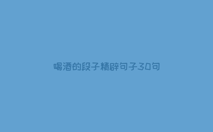 喝酒的段子精辟句子30句