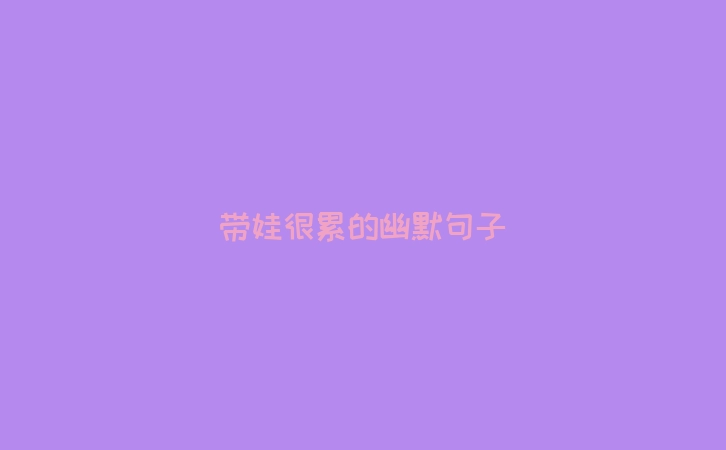 带娃很累的幽默句子