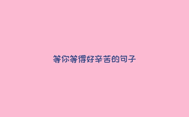等你等得好辛苦的句子