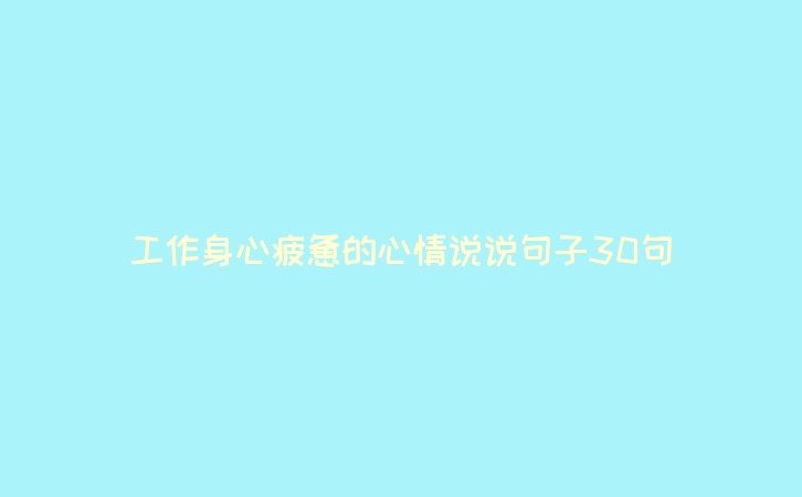 工作身心疲惫的心情说说句子30句