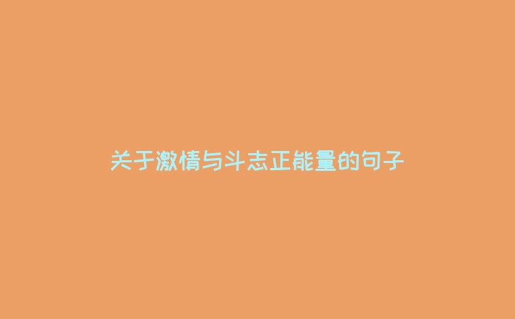 关于激情与斗志正能量的句子