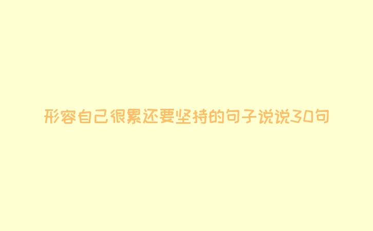 形容自己很累还要坚持的句子说说30句