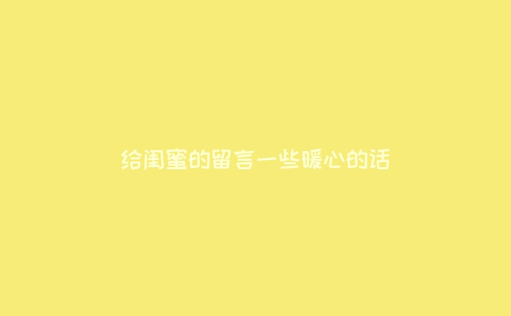 给闺蜜的留言一些暖心的话