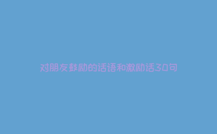 对朋友鼓励的话语和激励话30句