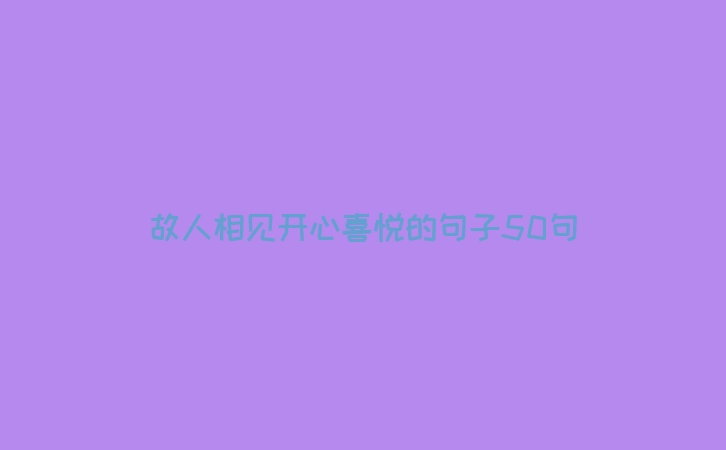 故人相见开心喜悦的句子50句