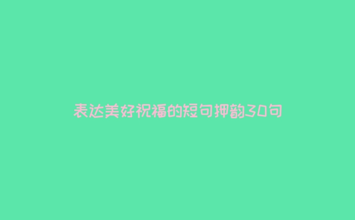 表达美好祝福的短句押韵30句