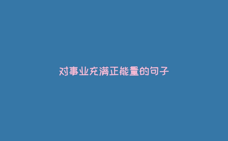 对事业充满正能量的句子