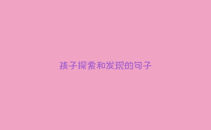 孩子探索和发现的句子