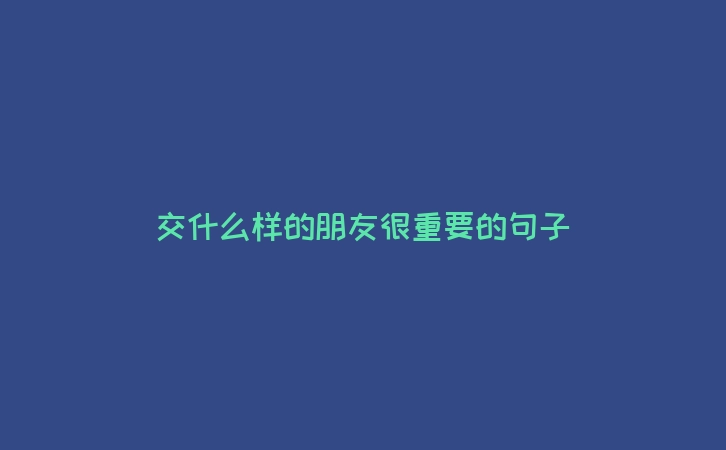 交什么样的朋友很重要的句子