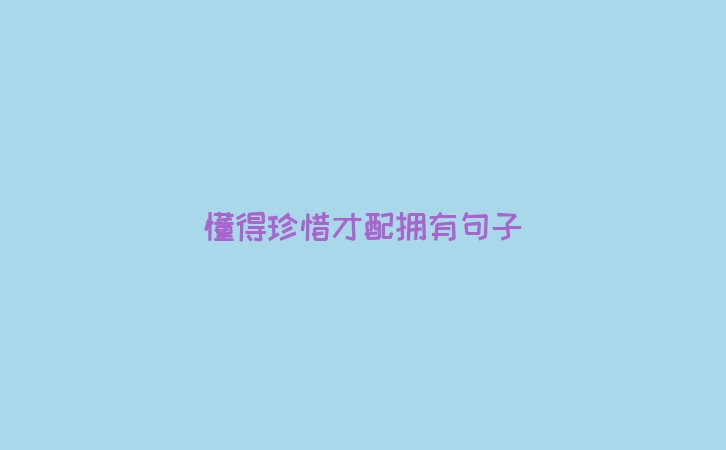 懂得珍惜才配拥有句子