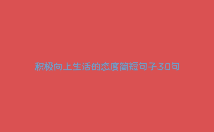 积极向上生活的态度简短句子30句