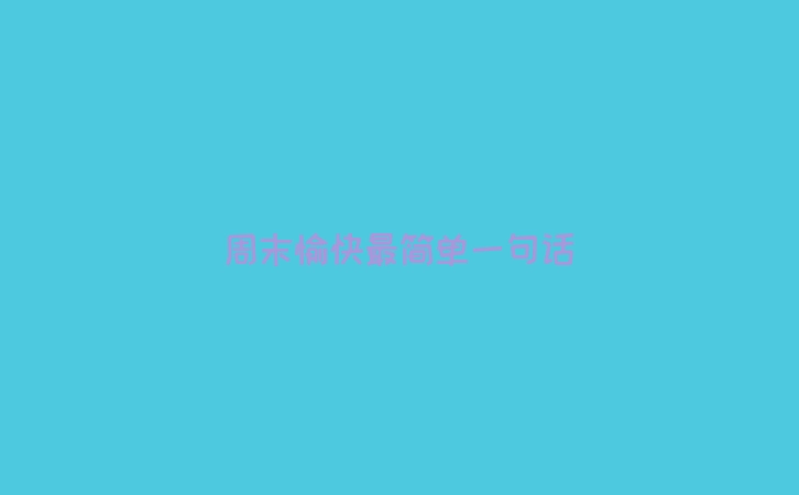 周末愉快最简单一句话
