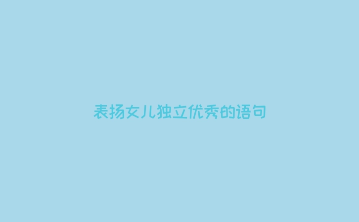 表扬女儿独立优秀的语句
