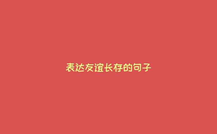 表达友谊长存的句子